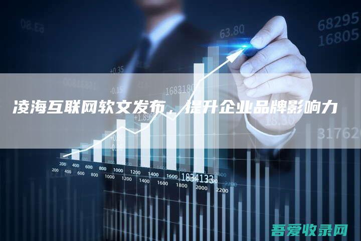 凌海互联网软文发布，提升企业品牌影响力